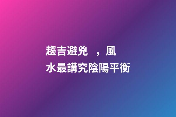 趨吉避兇，風水最講究陰陽平衡